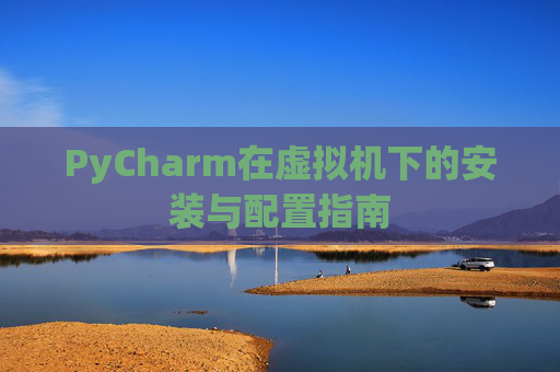 PyCharm在虚拟机下的安装与配置指南