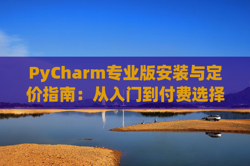 PyCharm专业版安装与定价指南：从入门到付费选择