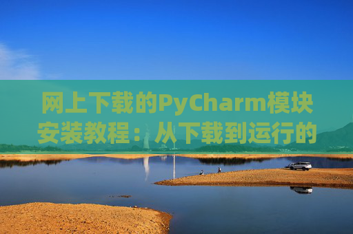 网上下载的PyCharm模块安装教程：从下载到运行的全流程